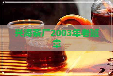 兴海茶厂2003年老班章