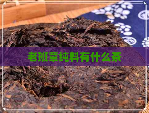 老班章纯料有什么茶