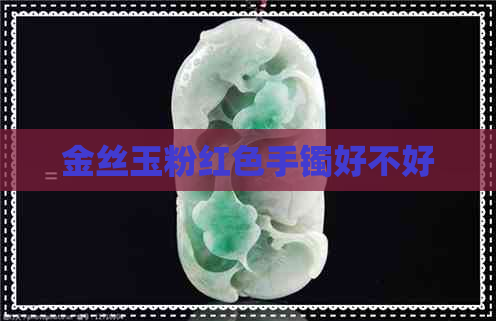 金丝玉粉红色手镯好不好