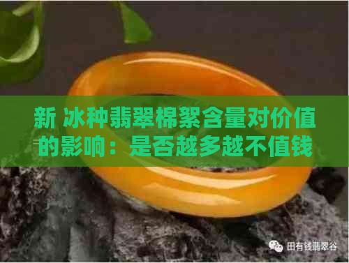 新 冰种翡翠棉絮含量对价值的影响：是否越多越不值钱？