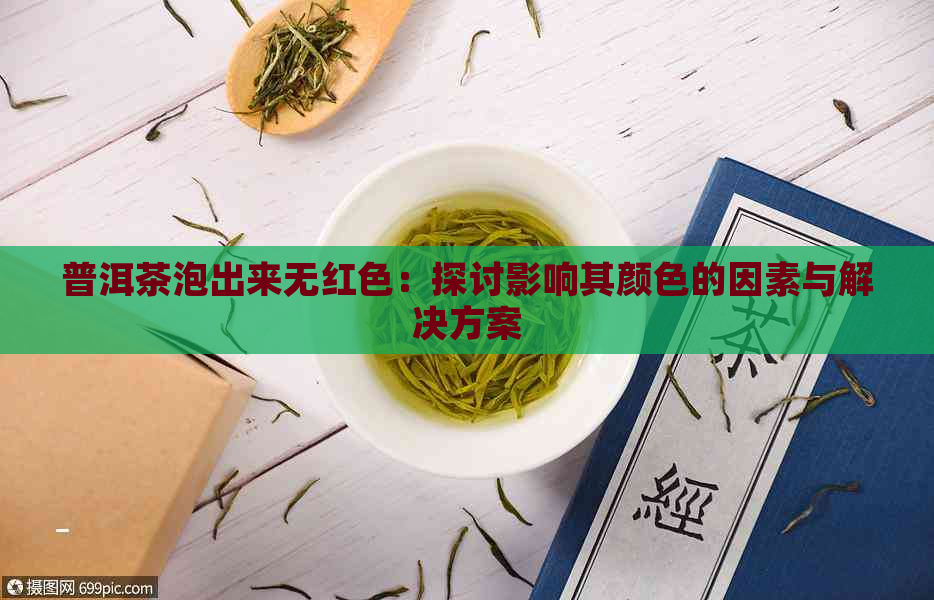 普洱茶泡出来无红色：探讨影响其颜色的因素与解决方案