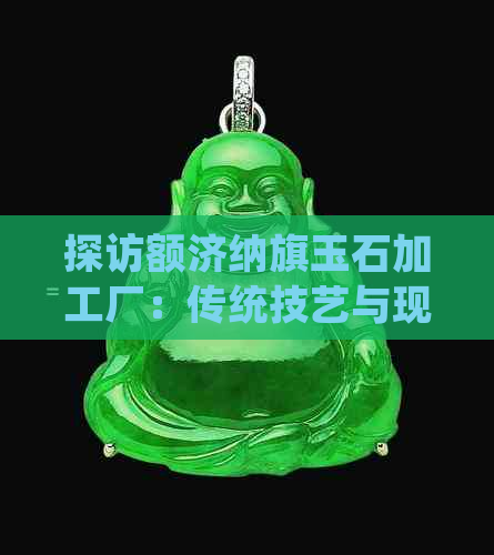 探访额济纳旗玉石加工厂：传统技艺与现代工艺的完美融合