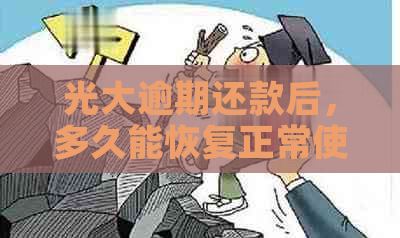 光大逾期还款后，多久能恢复正常使用？还清欠款后是否会有任何影响？