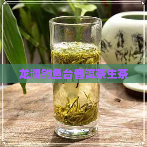 龙润钓鱼台普洱茶生茶