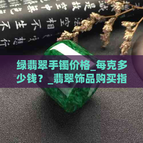 绿翡翠手镯价格_每克多少钱？_翡翠饰品购买指南