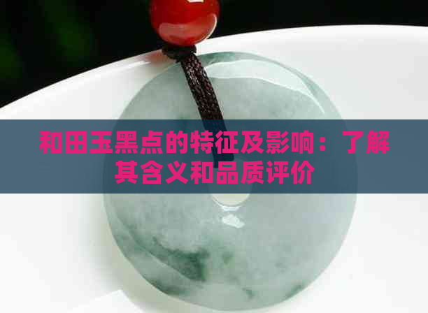 和田玉黑点的特征及影响：了解其含义和品质评价