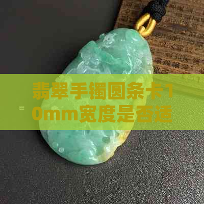 翡翠手镯圆条卡10mm宽度是否适中？如何选择合适的尺寸？