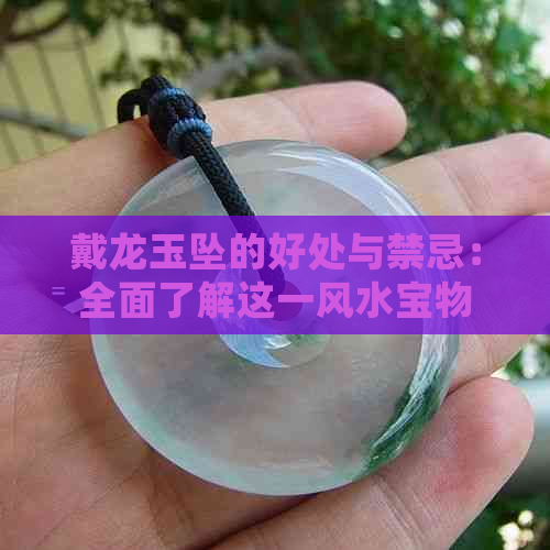 戴龙玉坠的好处与禁忌：全面了解这一风水宝物