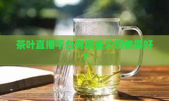 茶叶直播平台有哪些公司做得好？