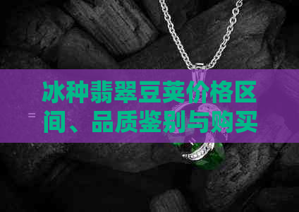 冰种翡翠豆荚价格区间、品质鉴别与购买建议，你想知道的都在这里！