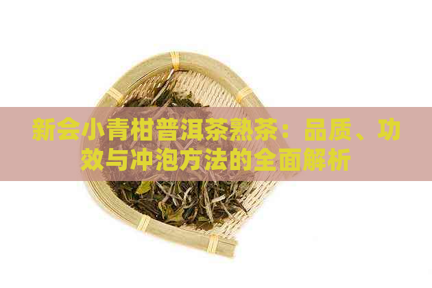 新会小青柑普洱茶熟茶：品质、功效与冲泡方法的全面解析