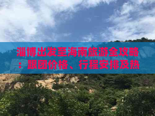 淄博出发至海南旅游全攻略：跟团价格、行程安排及热门景点一览