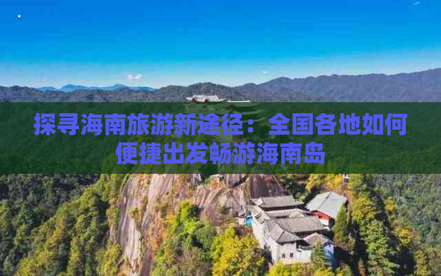 探寻海南旅游新途径：全国各地如何便捷出发畅游海南岛