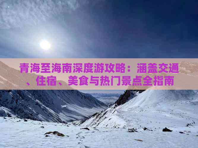 青海至海南深度游攻略：涵盖交通、住宿、美食与热门景点全指南