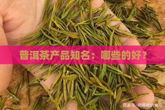 普洱茶产品知名：哪些的好？