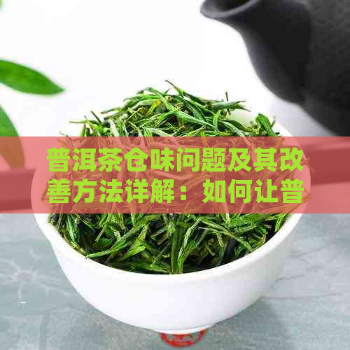 普洱茶仓味问题及其改善方法详解：如何让普洱茶变得更好？