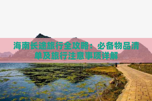 海南长途旅行全攻略：必备物品清单及旅行注意事项详解