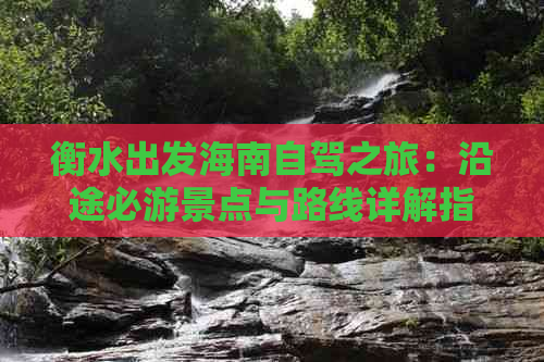 衡水出发海南自驾之旅：沿途必游景点与路线详解指南