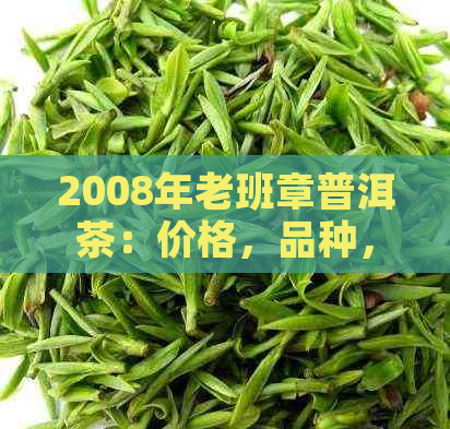 2008年老班章普洱茶：价格，品种，口感分析表