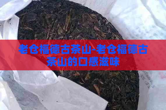 老仓福德古茶山-老仓福德古茶山的口感滋味