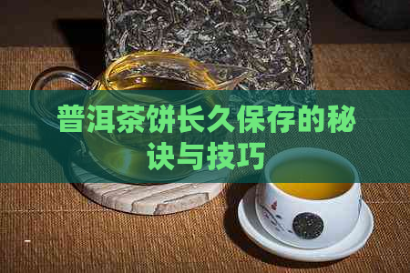 普洱茶饼长久保存的秘诀与技巧