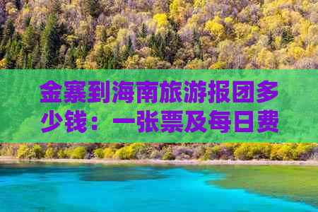 金寨到海南旅游报团多少钱：一张票及每日费用详解