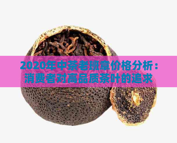 2020年中茶老班章价格分析：消费者对高品质茶叶的追求