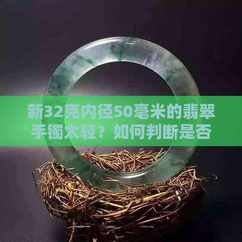 新32克内径50毫米的翡翠手镯太轻？如何判断是否合适以及选购建议