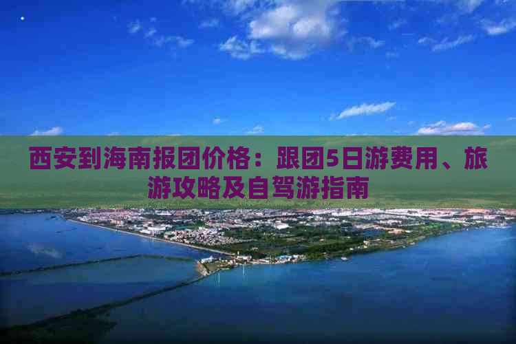 西安到海南报团价格：跟团5日游费用、旅游攻略及自驾游指南