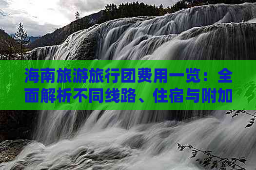 海南旅游旅行团费用一览：全面解析不同线路、住宿与附加服务的价格详情