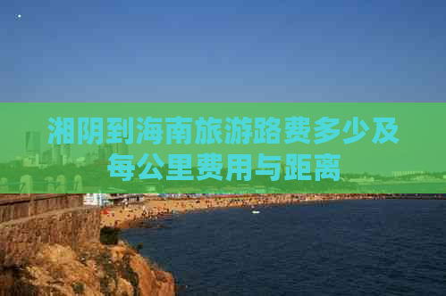 湘阴到海南旅游路费多少及每公里费用与距离