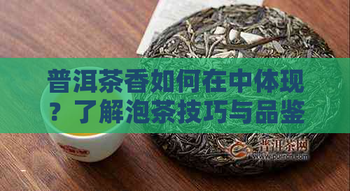 普洱茶香如何在中体现？了解泡茶技巧与品鉴方法的全面指南