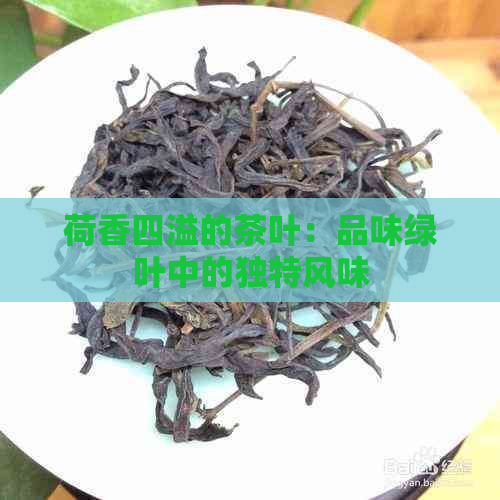 荷香四溢的茶叶：品味绿叶中的独特风味