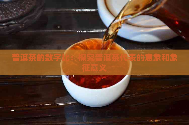 普洱茶的数字比：探究普洱茶代表的意象和象征意义