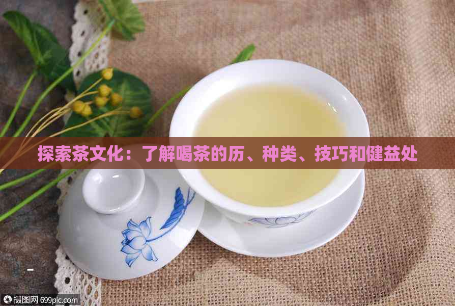 探索茶文化：了解喝茶的历、种类、技巧和健益处