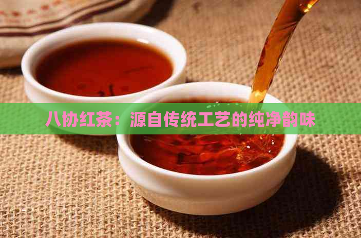 八协红茶：源自传统工艺的纯净韵味