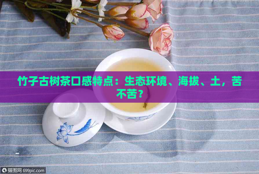 竹子古树茶口感特点：生态环境、海拔、土，苦不苦？