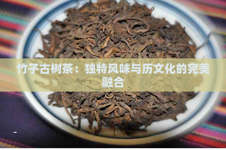 竹子古树茶：独特风味与历文化的完美融合