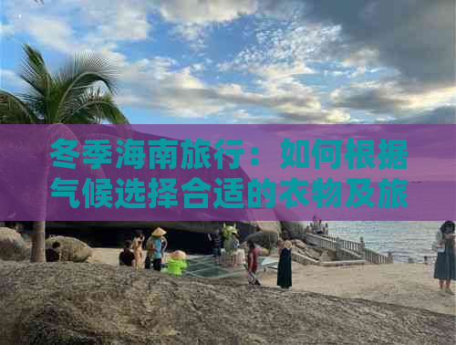 冬季海南旅行：如何根据气候选择合适的衣物及旅游必备装备