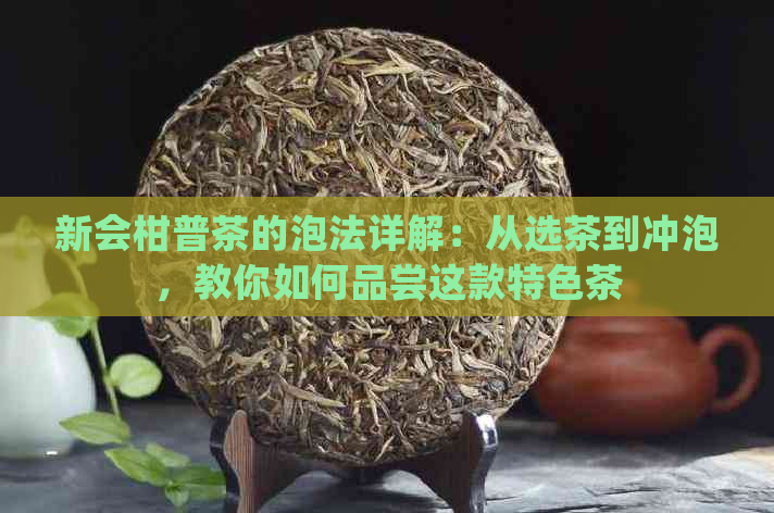 新会柑普茶的泡法详解：从选茶到冲泡，教你如何品尝这款特色茶