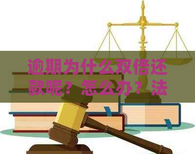 逾期为什么双倍还款呢？怎么办？法律规定和标准是什么？