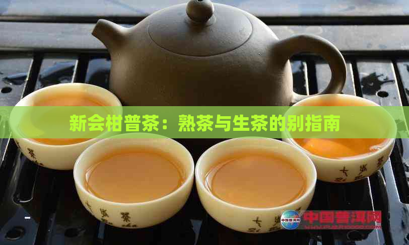 新会柑普茶：熟茶与生茶的别指南