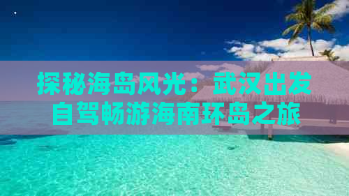 探秘海岛风光：武汉出发自驾畅游海南环岛之旅