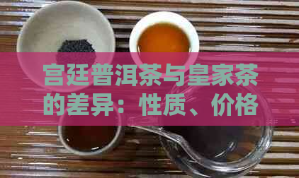 宫廷普洱茶与皇家茶的差异：性质、价格和品质特征