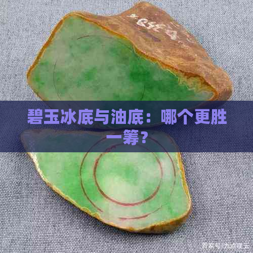 碧玉冰底与油底：哪个更胜一筹？