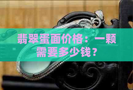 翡翠蛋面价格：一颗需要多少钱？