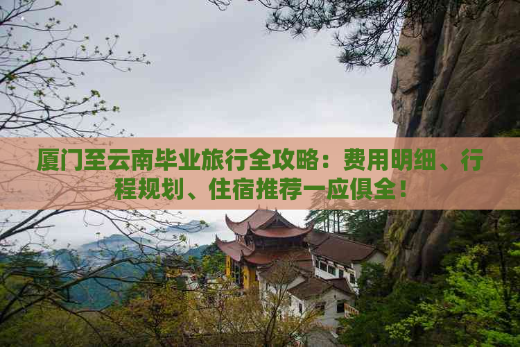 厦门至云南毕业旅行全攻略：费用明细、行程规划、住宿推荐一应俱全！