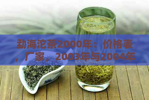 勐海沱茶2000年：价格表，厂家，2003年与2004年的市场行情