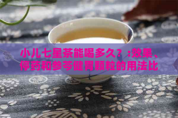 小儿七星茶能喝多久？:效果、停药和参芩健胃颗粒的用法比较