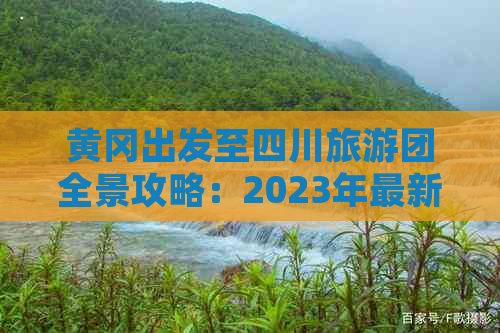 黄冈出发至四川旅游团全景攻略：2023年最新价格、行程及预订指南